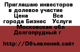 Приглашаю инвесторов в долевое участие. › Цена ­ 10 000 - Все города Бизнес » Услуги   . Московская обл.,Долгопрудный г.